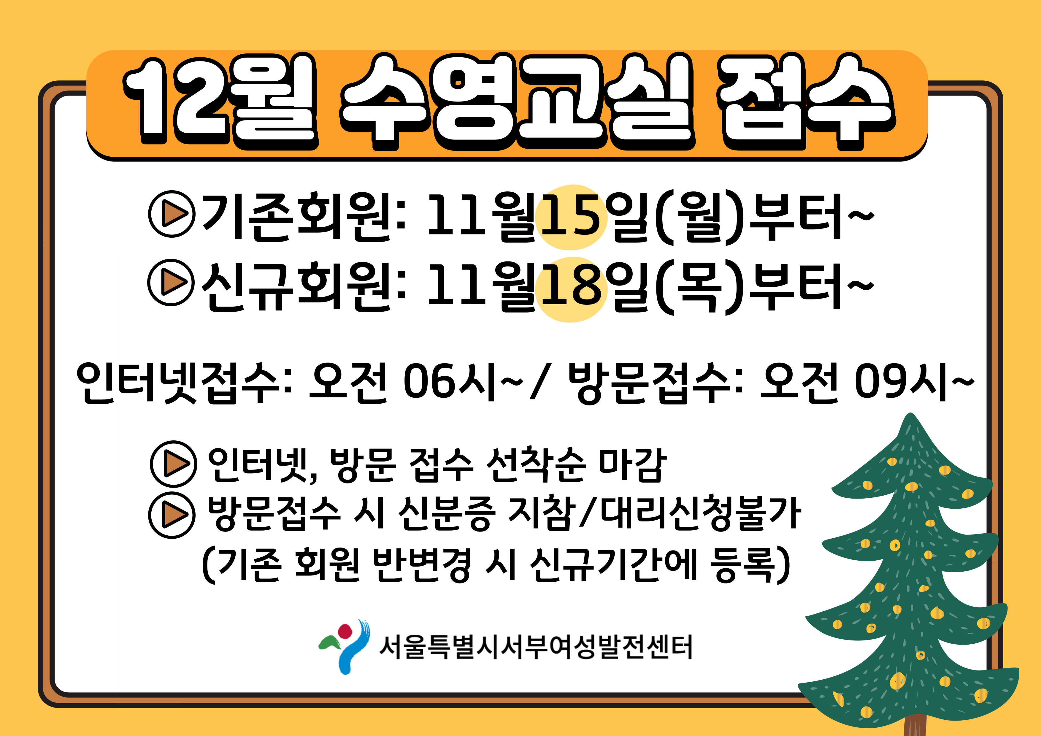 
	12월 수영교실 접수
	기존회원 : 11월 15일 (월) 부터
	신규회원 : 11월 18일 (목) 부터
	인터넷접수: 오전 6시~ 방문접수 오전 9시~
	인터넷, 방문 접수 선착순 마감
	방문접수 시 신분등 지참/ 대리신청불가 (기존회원 반변경시 신규기간에 등록)
	